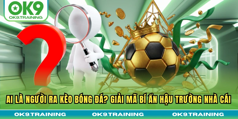 Ai Là Người Ra Kèo Bóng Đá? Giải Mã Bí Ẩn Hậu Trường Nhà Cái 18 Ai Là Người Ra Kèo Bóng Đá? Giải Mã Bí Ẩn Hậu Trường Nhà Cái